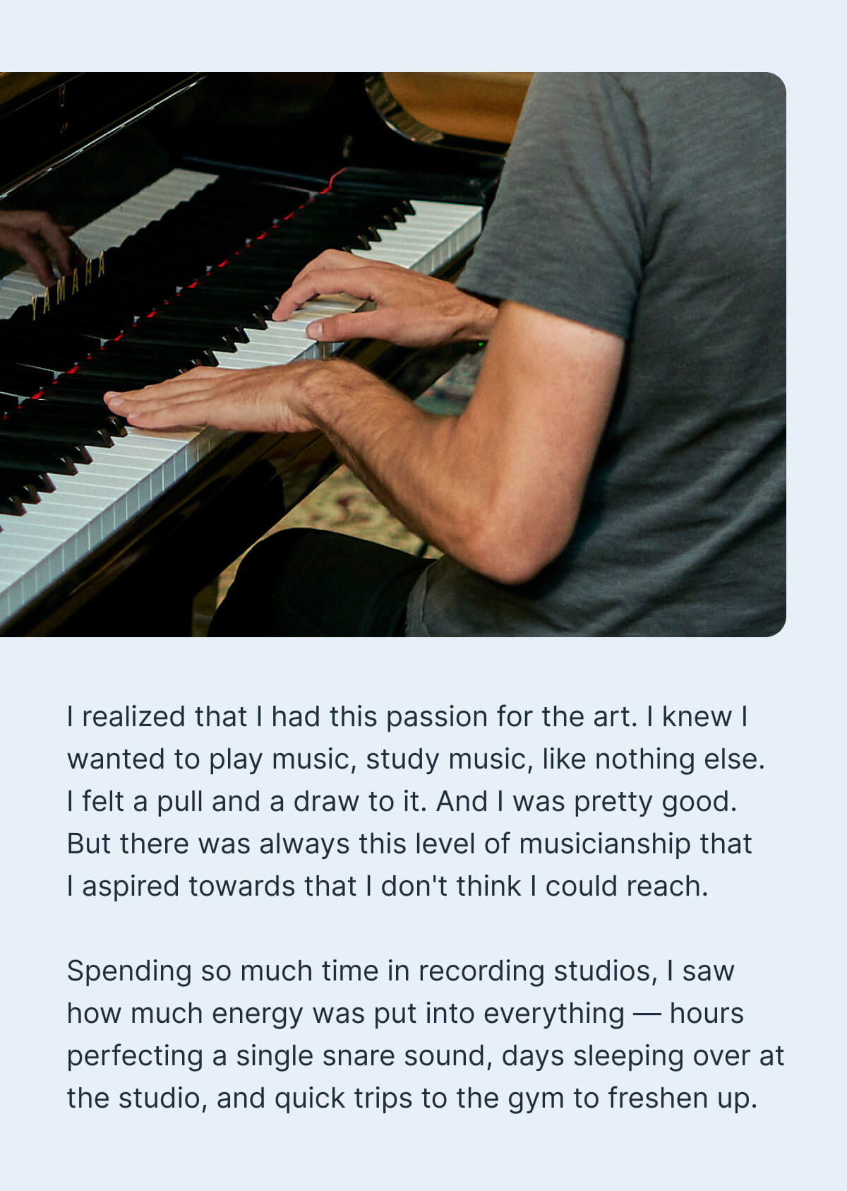 I knew I wanted to play music, study music, like nothing else. I felt a pull and a draw to it. And I was pretty good. But there was always this level of musicianship that I aspired towards that I don't think I could reach.