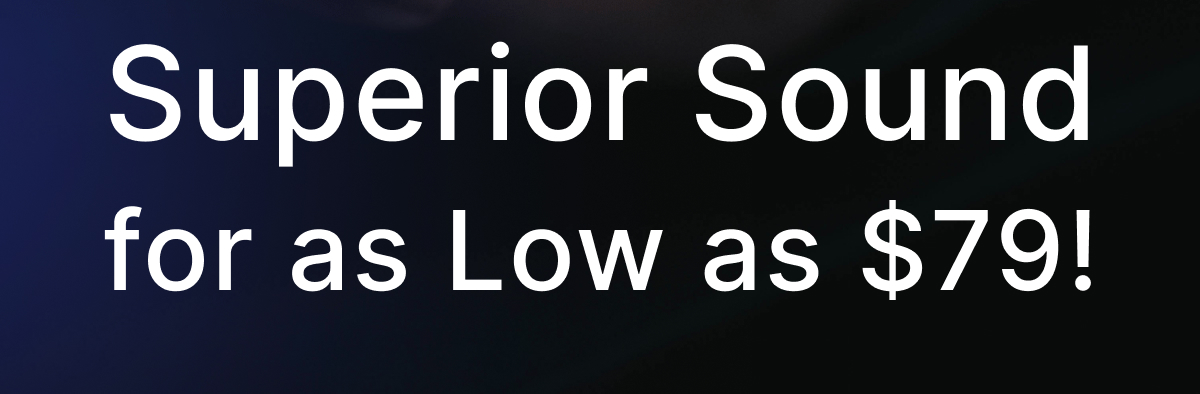 Superior Sound for as Low as $79!