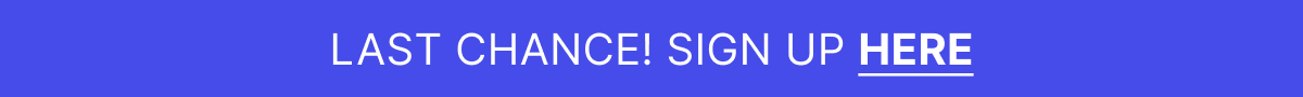 LAST CHANCE! SIGN UP HERE