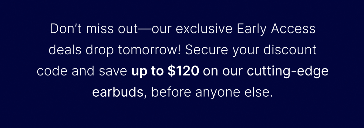 Don’t miss out—our exclusive Early Access deals drop tomorrow!