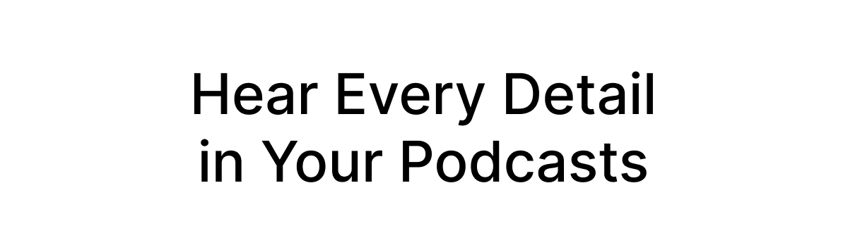 Hear Every Detail in Your Podcasts