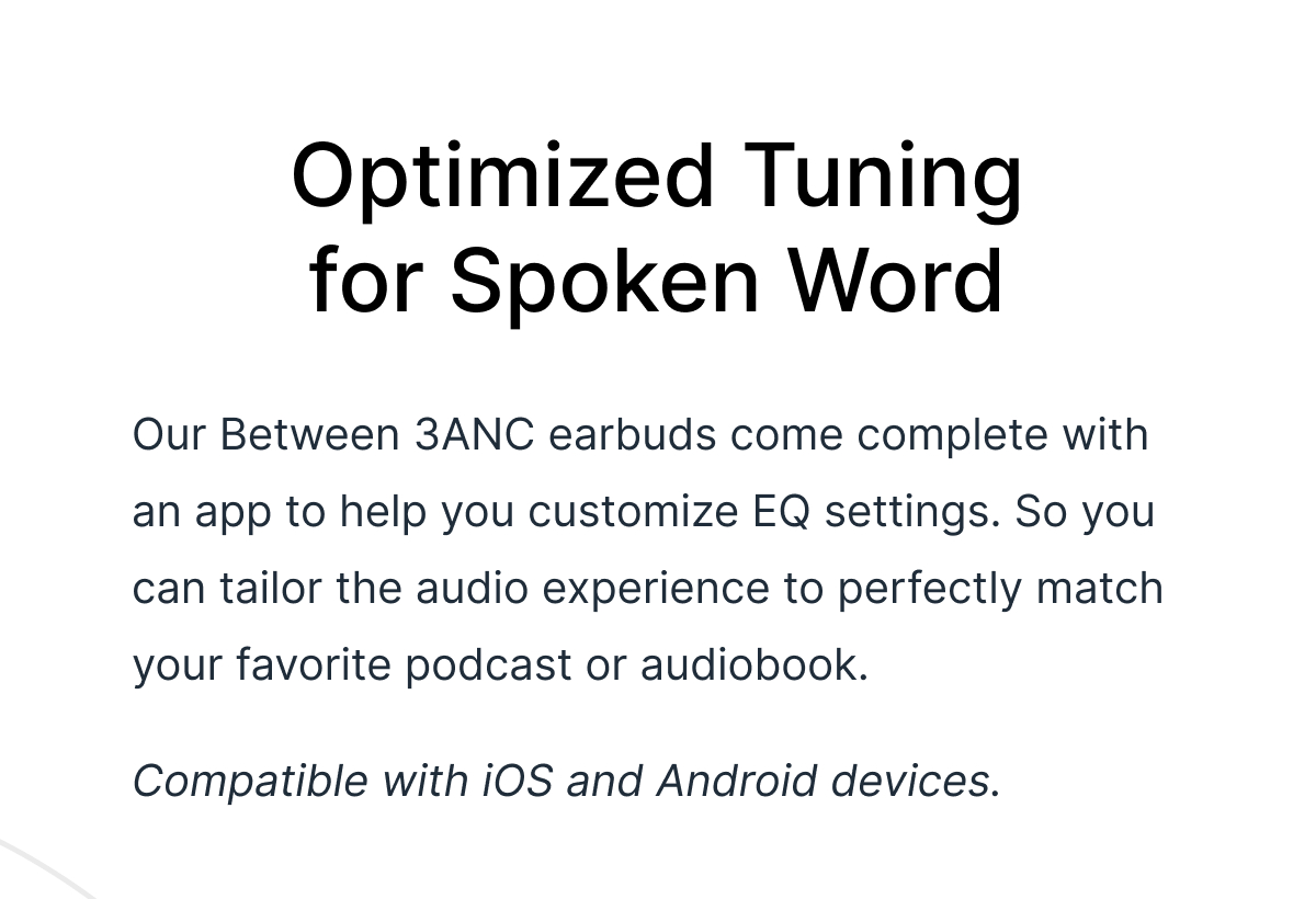 Optimized Tuning for Spoken Word - Our Between 3ANC earbuds come complete with an app to help you customize EQ settings.