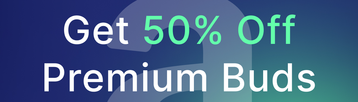 Get 50% Off Premium Buds