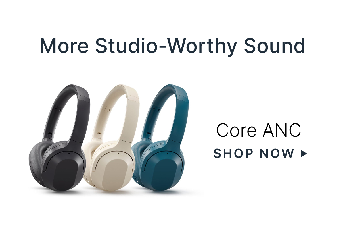 More Studio-Worthy Sound - Core ANC - SHOP NOW>