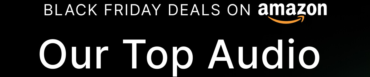 BLACK FRIDAY DEALS ON AMAZON - Our Top Audio