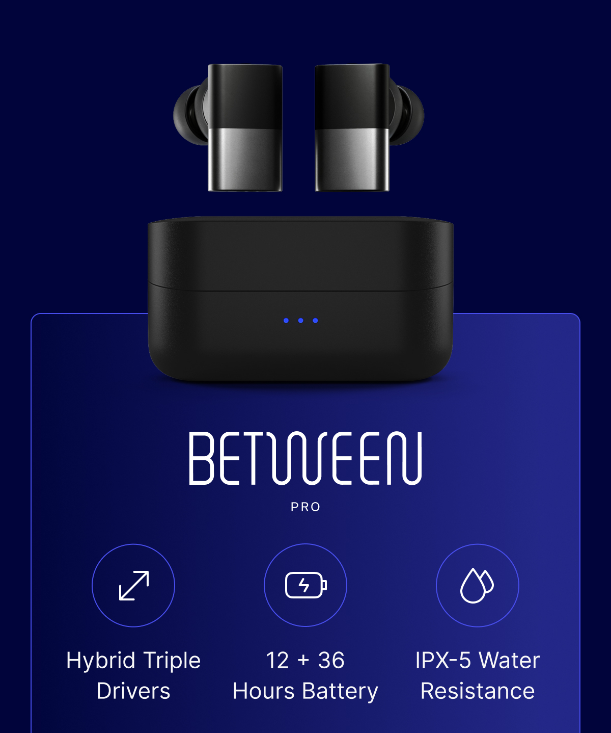Between Pro: Hybrid Triple Drivers; 12 + 36 Hours Battery; IPX-5 Water Resistance