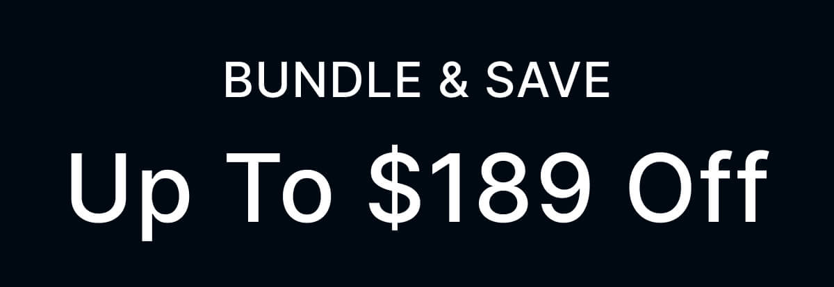 BUNDLE & SAVE - Up To $189 Off