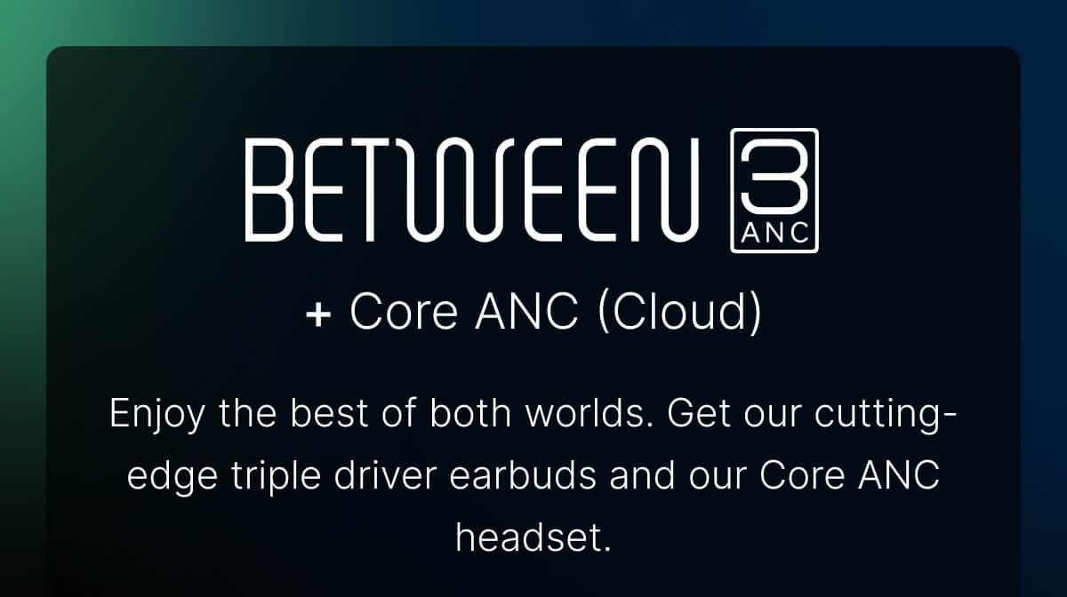 BETWEEN 3ANC + Core ANC (Cloud). Enjoy the best of both worlds.