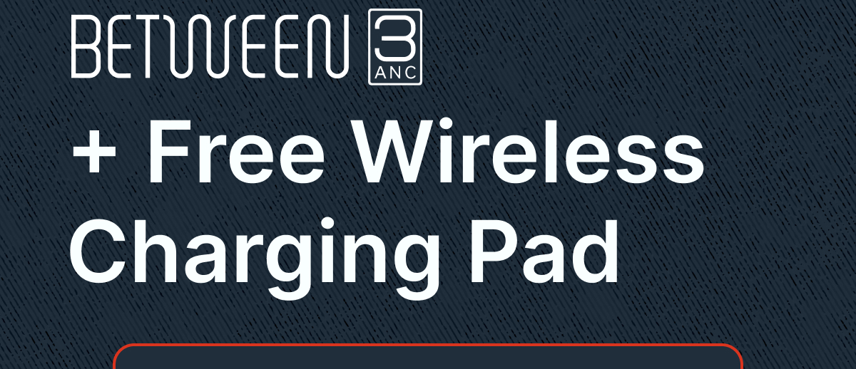 Between 3ANC + Free Wireless Charging Pad