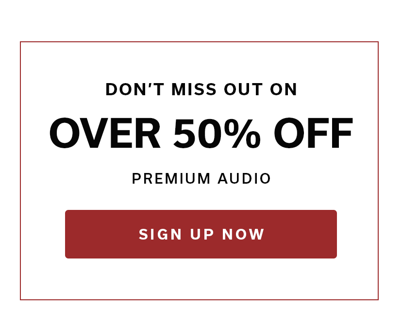 DON’T MISS OUT ON OVER 50% OFF PREMIUM AUDIO