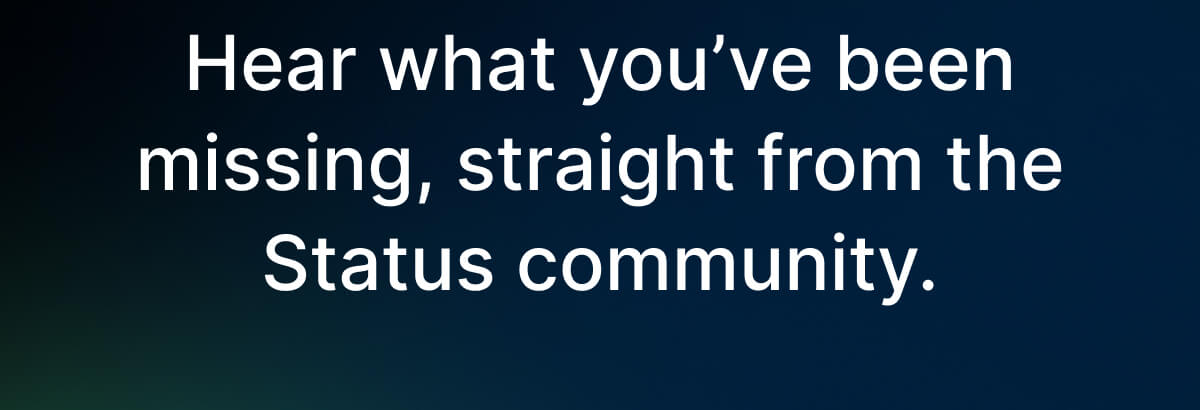 Hear what you’ve been missing, straight from the Status community.