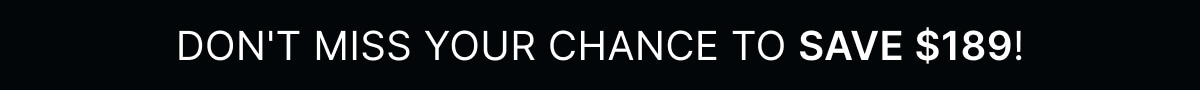 DON'T MISS YOUR CHANCE TO SAVE $189!