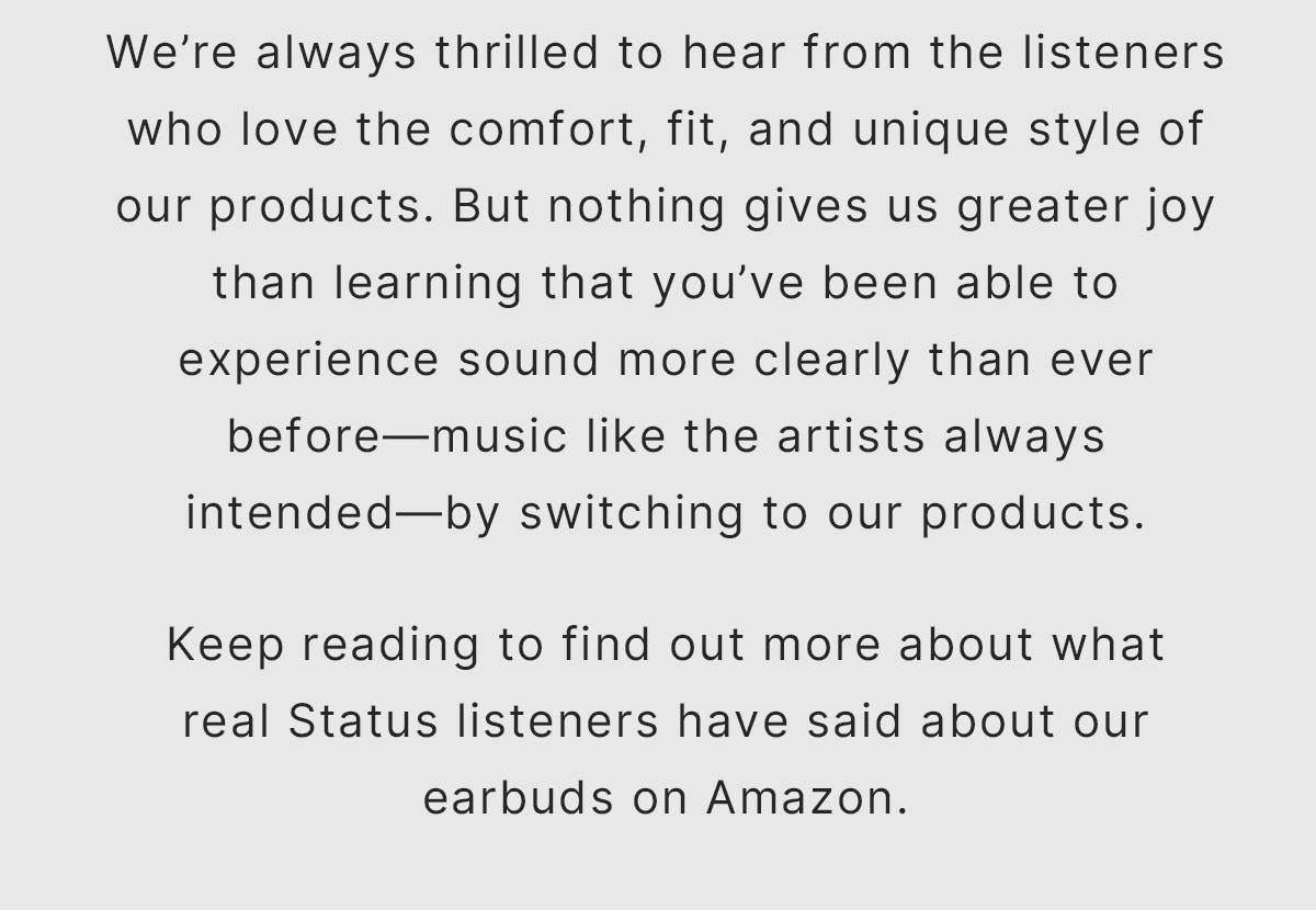 Keep reading to find out more about what real Status listeners have said about our earbuds on Amazon.