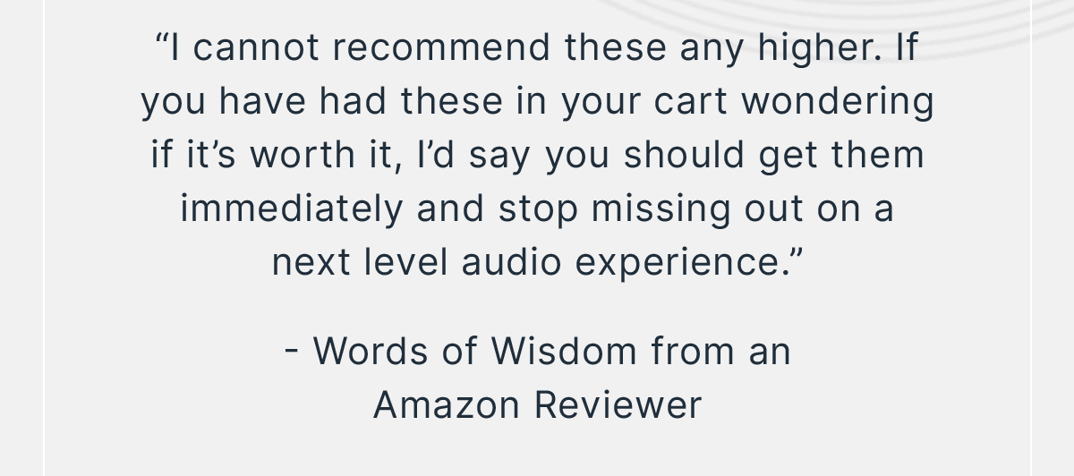 “I cannot recommend these any higher." - Words of Wisdom from an Amazon Reviewer