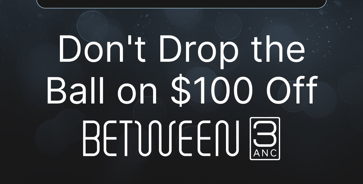 Don't Drop the Ball on $100 Off Between 3ANC