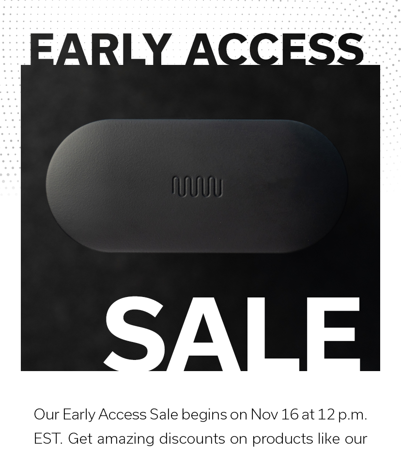 EARLY ACCESS SALE | Our Early Access Sale begins on Nov 16 at 12pm EST. Get amazing discounts on products like our