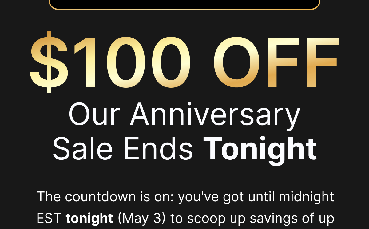 $100 OFF | Our Anniversary Sale Ends Tonight