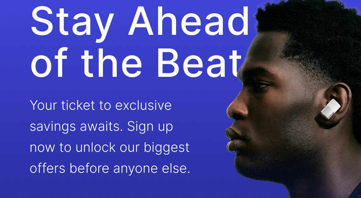 Stay Ahead of the Beat: Sign up now to unlock our biggest offers before anyone else.