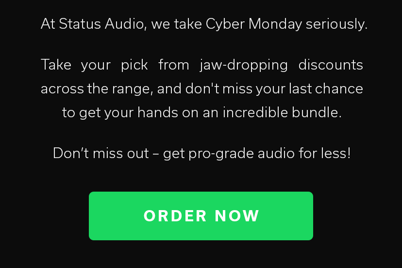 At Status Audio, we take Cyber Monday seriously.