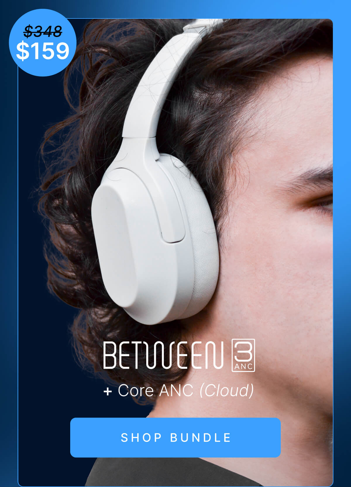 BETWEEN 3ANC + Core ANC (Cloud): Normally $348, $159 during Cyber Monday Sale. SHOP BUNDLE