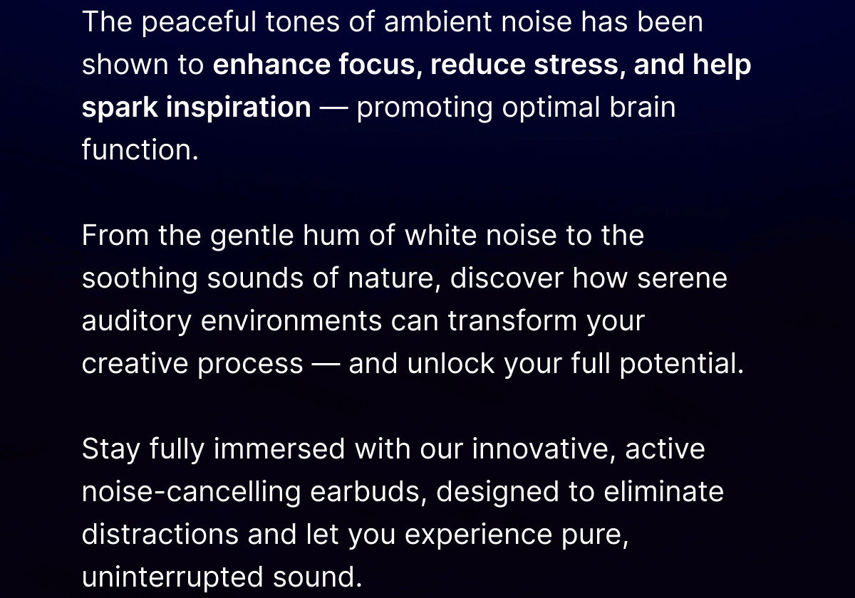 Stay fully immersed with our innovative, active noise-cancelling earbuds, designed to eliminate distractions and let you experience pure, uninterrupted sound.