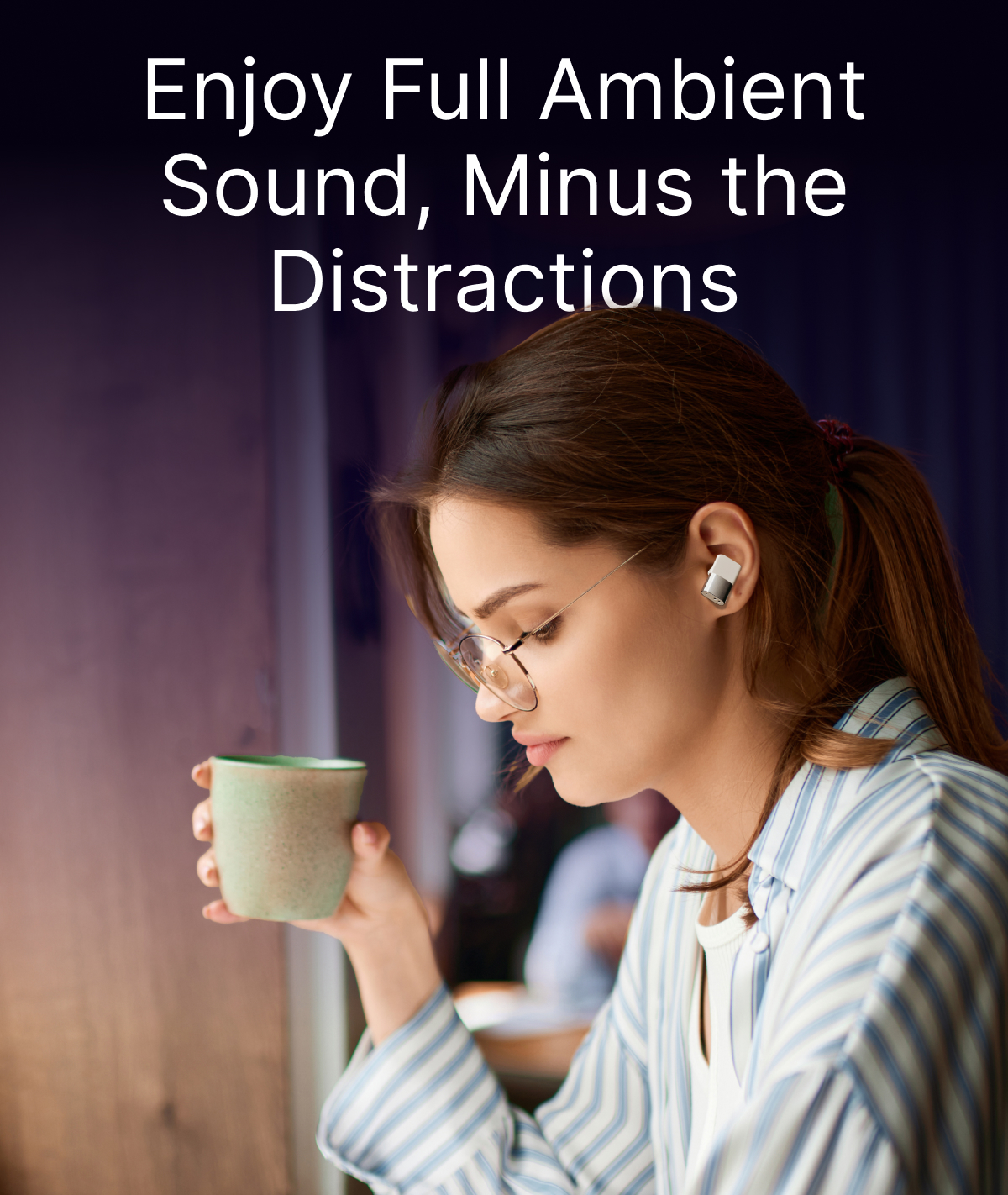 Enjoy Full Ambient Sound, Minus the Distractions