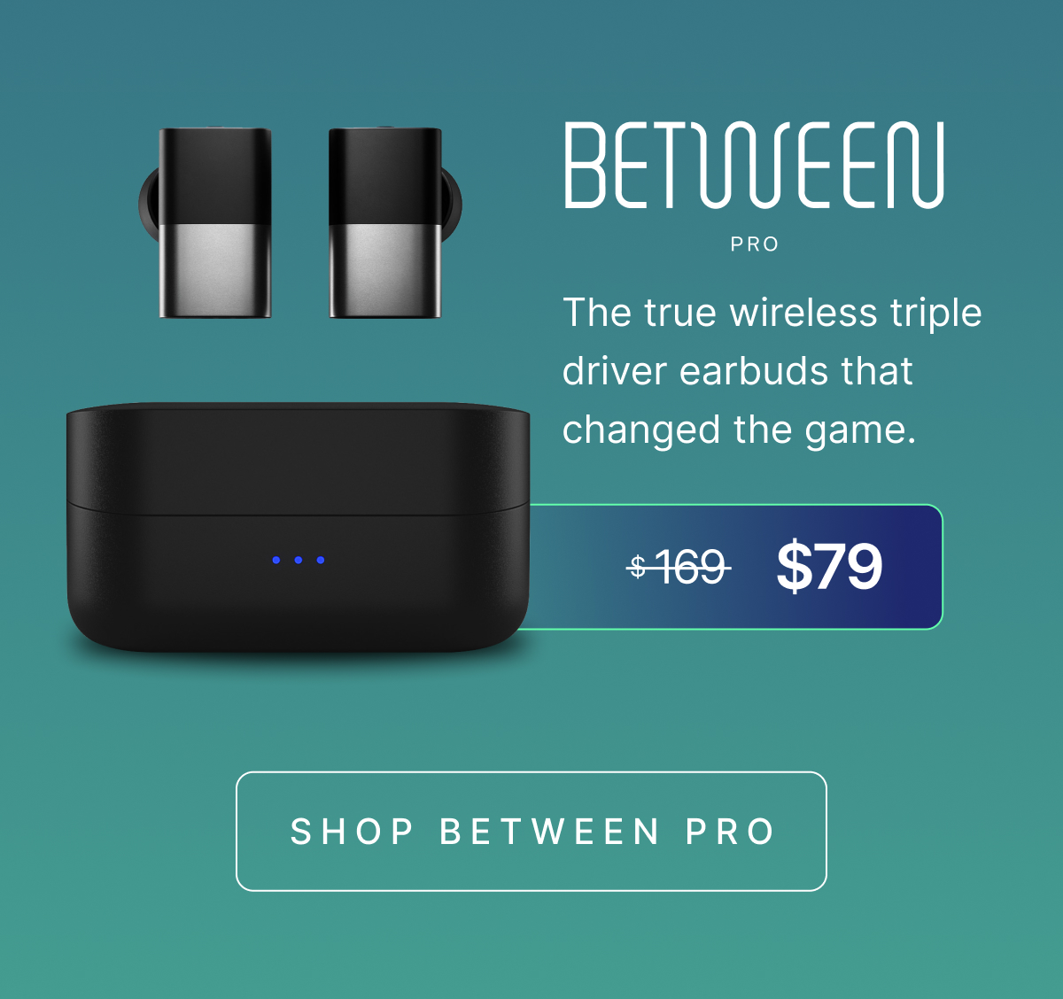 Between Pro. Normally $169, $79 during Black Friday. SHOP BETWEEN PRO