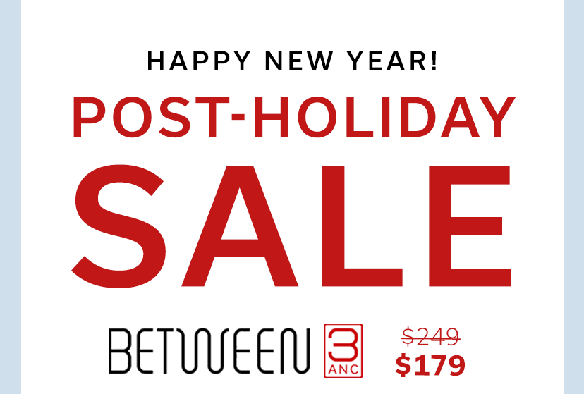 HAPPY NEW YEAR! POST-HOLIDAY SALE - Between 3ANC $179